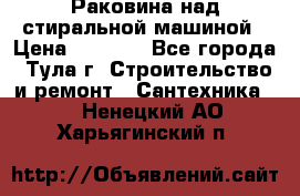 Раковина над стиральной машиной › Цена ­ 1 000 - Все города, Тула г. Строительство и ремонт » Сантехника   . Ненецкий АО,Харьягинский п.